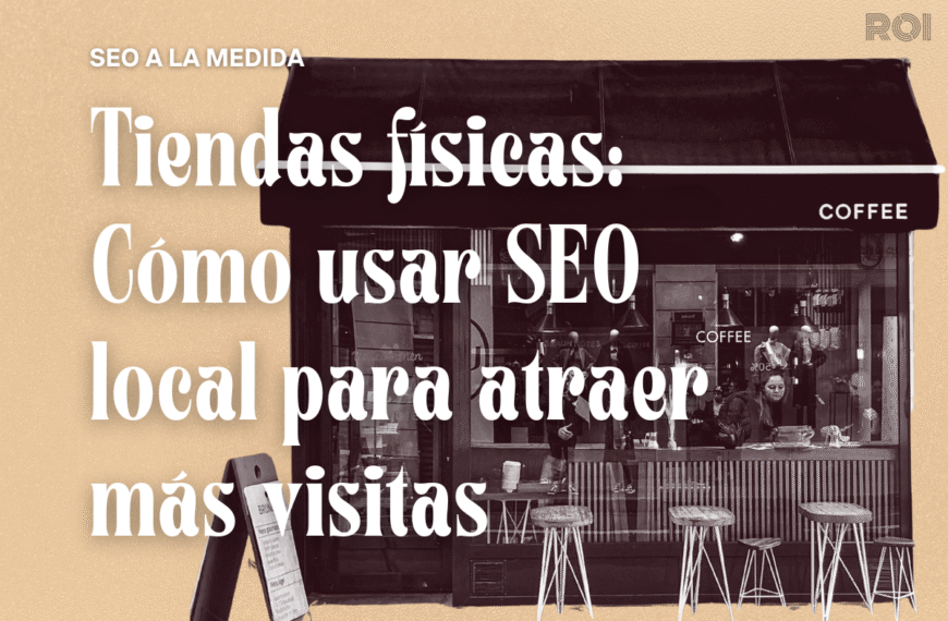 SEO para tiendas físicas: Cómo usar SEO local para atraer más visitas