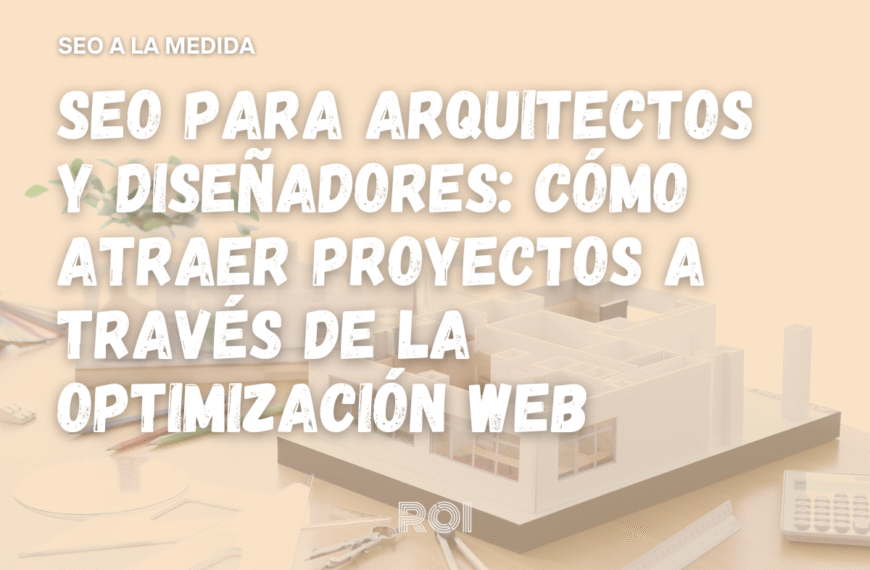 SEO para arquitectos y diseñadores: Cómo atraer proyectos a través de la optimización web